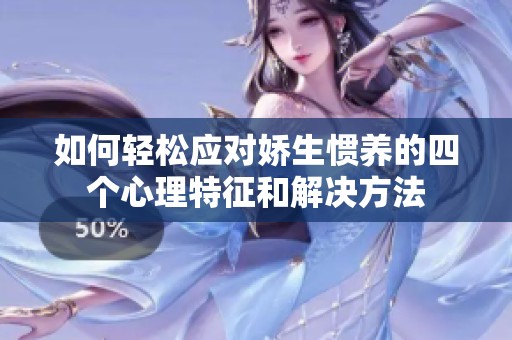 如何輕松應(yīng)對(duì)嬌生慣養(yǎng)的四個(gè)心理特征和解決方法