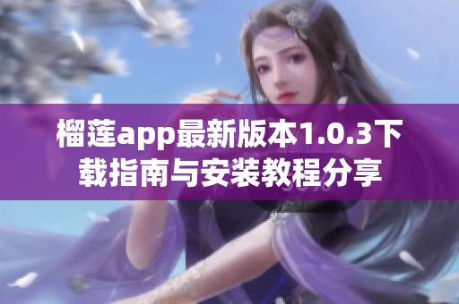 榴蓮app最新版本1.0.3下載指南與安裝教程分享