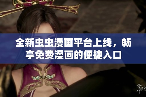 全新蟲蟲漫畫平臺(tái)上線，暢享免費(fèi)漫畫的便捷入口
