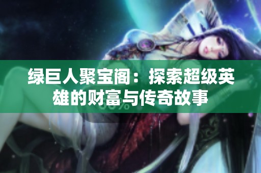 綠巨人聚寶閣：探索超級英雄的財富與傳奇故事
