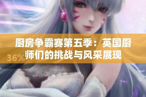 廚房爭(zhēng)霸賽第五季：英國(guó)廚師們的挑戰(zhàn)與風(fēng)采展現(xiàn)