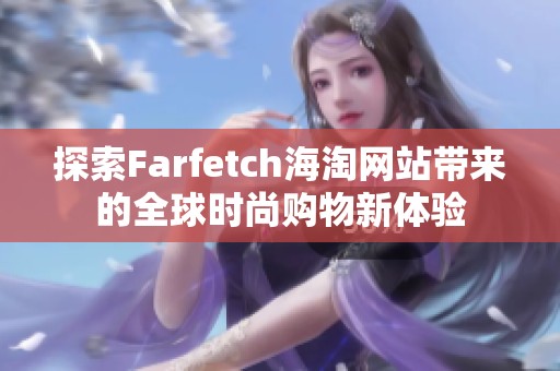 探索Farfetch海淘網(wǎng)站帶來的全球時尚購物新體驗