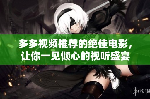 多多視頻推薦的絕佳電影，讓你一見(jiàn)傾心的視聽(tīng)盛宴