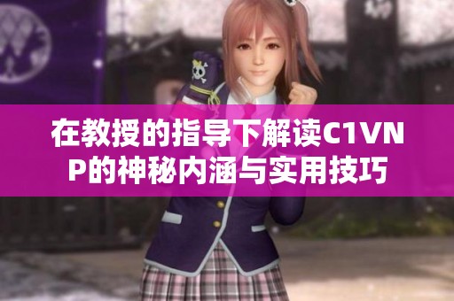 在教授的指導(dǎo)下解讀C1VNP的神秘內(nèi)涵與實(shí)用技巧