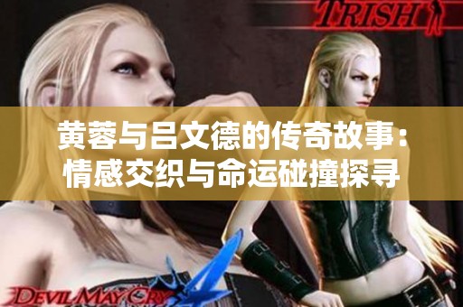 黃蓉與呂文德的傳奇故事：情感交織與命運碰撞探尋