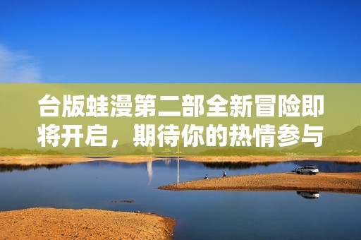 臺版蛙漫第二部全新冒險即將開啟，期待你的熱情參與！