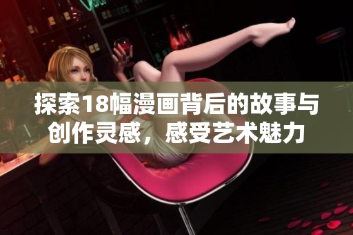 探索18幅漫畫背后的故事與創(chuàng)作靈感，感受藝術(shù)魅力