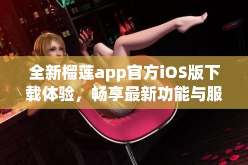 全新榴蓮app官方iOS版下載體驗，暢享最新功能與服務