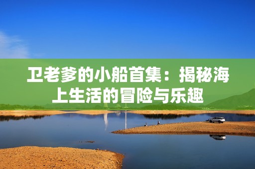 衛(wèi)老爹的小船首集：揭秘海上生活的冒險與樂趣