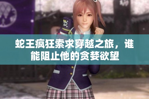 蛇王瘋狂索求穿越之旅，誰能阻止他的貪婪欲望
