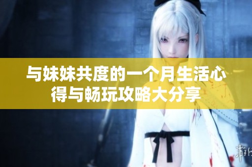 與妹妹共度的一個月生活心得與暢玩攻略大分享