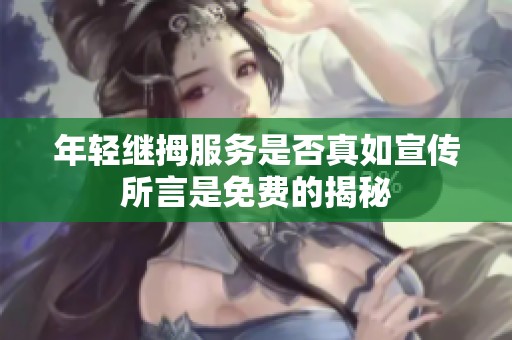 年輕繼拇服務是否真如宣傳所言是免費的揭秘