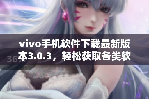 vivo手機軟件下載最新版本3.0.3，輕松獲取各類軟件