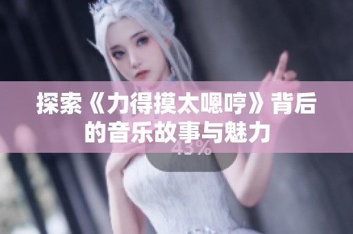 探索《力得摸太嗯哼》背后的音樂故事與魅力