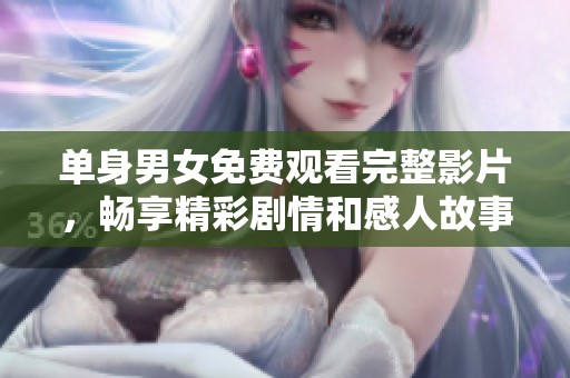 單身男女免費觀看完整影片，暢享精彩劇情和感人故事