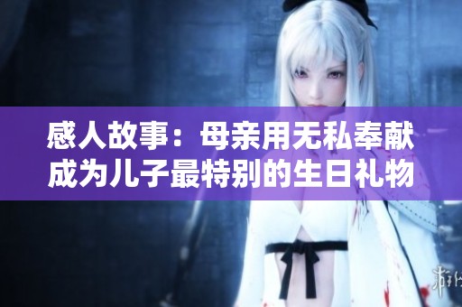 感人故事：母親用無私奉獻(xiàn)成為兒子最特別的生日禮物