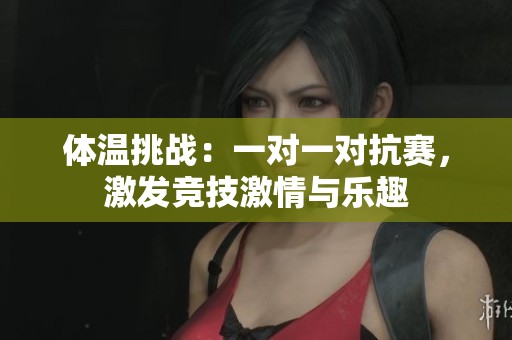 體溫挑戰(zhàn)：一對一對抗賽，激發(fā)競技激情與樂趣