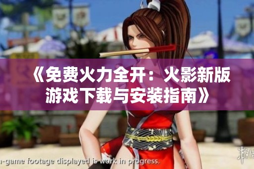 《免費火力全開：火影新版游戲下載與安裝指南》