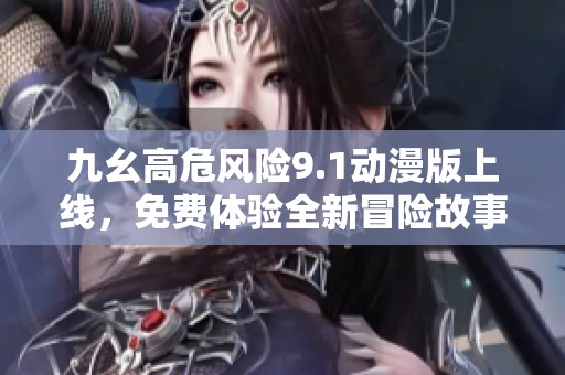 九幺高危風(fēng)險9.1動漫版上線，免費體驗全新冒險故事