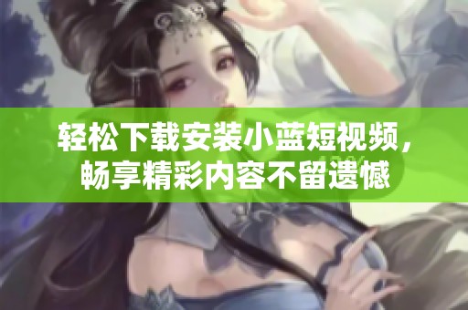 輕松下載安裝小藍短視頻，暢享精彩內(nèi)容不留遺憾