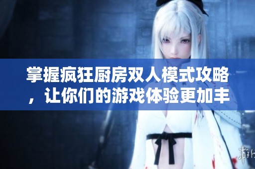 掌握瘋狂廚房雙人模式攻略，讓你們的游戲體驗(yàn)更加豐富有趣