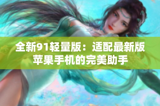 全新91輕量版：適配最新版蘋果手機(jī)的完美助手
