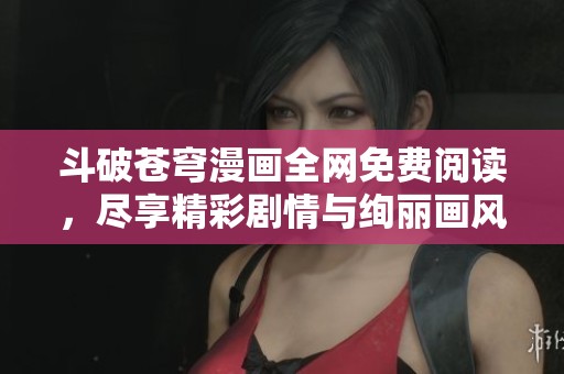 斗破蒼穹漫畫全網(wǎng)免費(fèi)閱讀，盡享精彩劇情與絢麗畫風(fēng)