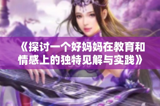 《探討一個好媽媽在教育和情感上的獨特見解與實踐》