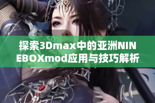 探索3Dmax中的亞洲NINEBOXmod應用與技巧解析