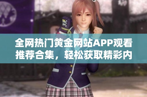 全網(wǎng)熱門黃金網(wǎng)站APP觀看推薦合集，輕松獲取精彩內(nèi)容