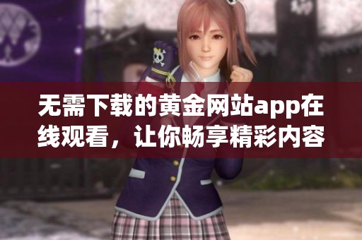 無需下載的黃金網(wǎng)站app在線觀看，讓你暢享精彩內(nèi)容