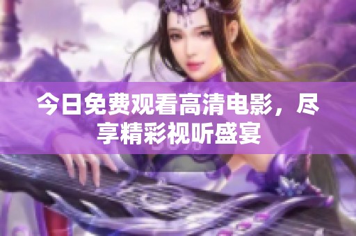 今日免費觀看高清電影，盡享精彩視聽盛宴