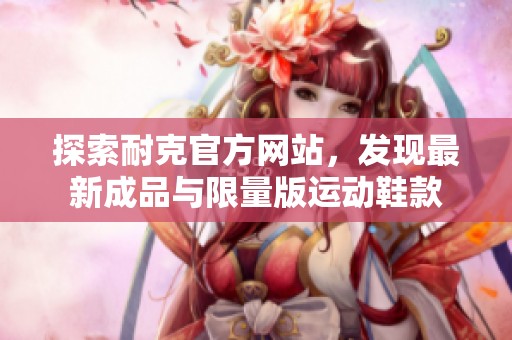 探索耐克官方網(wǎng)站，發(fā)現(xiàn)最新成品與限量版運(yùn)動鞋款