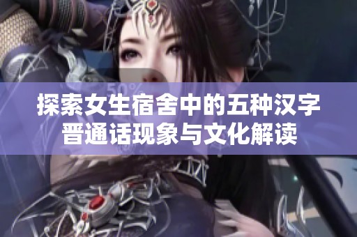探索女生宿舍中的五種漢字晉通話現(xiàn)象與文化解讀