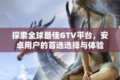 探索全球最佳GTV平臺(tái)，安卓用戶(hù)的首選選擇與體驗(yàn)
