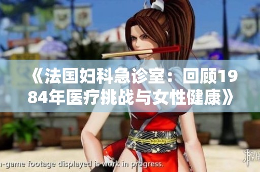 《法國(guó)婦科急診室：回顧1984年醫(yī)療挑戰(zhàn)與女性健康》