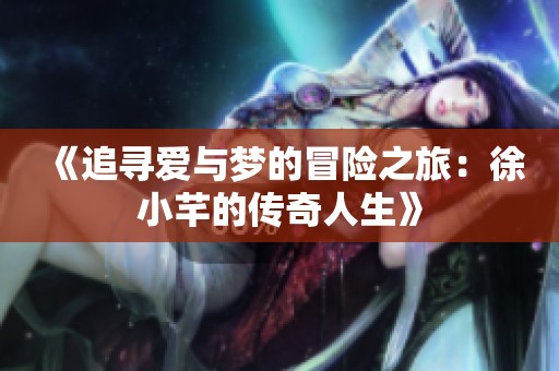 《追尋愛與夢的冒險之旅：徐小芊的傳奇人生》