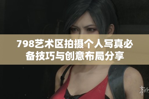798藝術(shù)區(qū)拍攝個(gè)人寫真必備技巧與創(chuàng)意布局分享