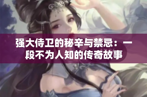 強大侍衛(wèi)的秘辛與禁忌：一段不為人知的傳奇故事