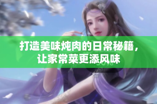 打造美味燉肉的日常秘籍，讓家常菜更添風(fēng)味