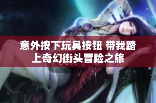 意外按下玩具按鈕 帶我踏上奇幻街頭冒險之旅