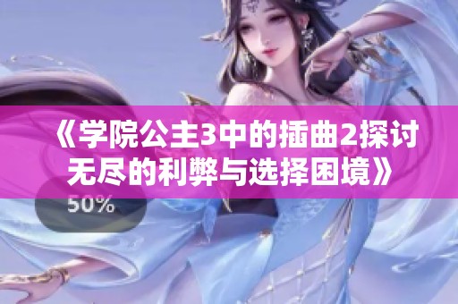 《學院公主3中的插曲2探討無盡的利弊與選擇困境》