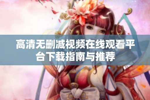 高清無刪減視頻在線觀看平臺下載指南與推薦