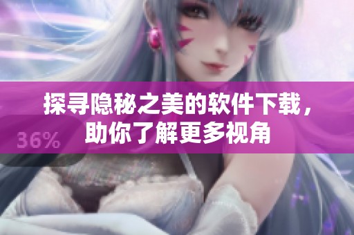 探尋隱秘之美的軟件下載，助你了解更多視角