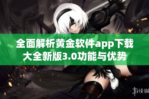 全面解析黃金軟件app下載大全新版3.0功能與優(yōu)勢