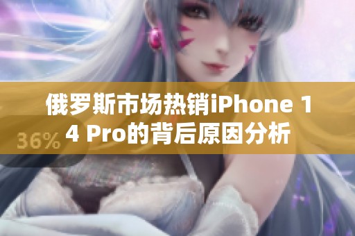 俄羅斯市場(chǎng)熱銷iPhone 14 Pro的背后原因分析