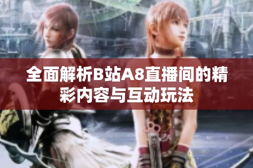 全面解析B站A8直播間的精彩內(nèi)容與互動玩法