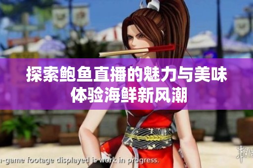 探索鮑魚直播的魅力與美味 體驗(yàn)海鮮新風(fēng)潮