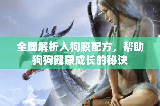 全面解析人狗膠配方，幫助狗狗健康成長的秘訣