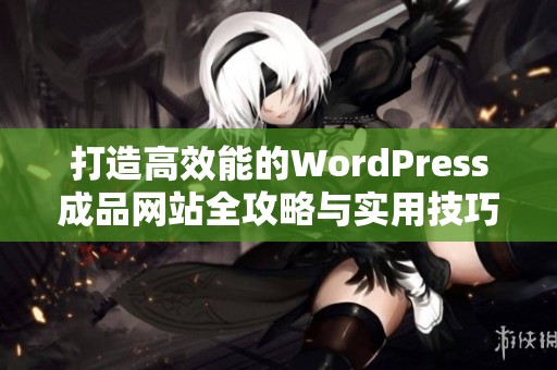 打造高效能的WordPress成品網(wǎng)站全攻略與實(shí)用技巧